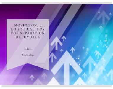 Moving On: 5 Logistical Tips for Separation or Divorce