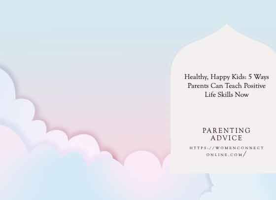 Healthy, Happy Kids: 5 Ways Parents Can Teach Positive Life Skills Now